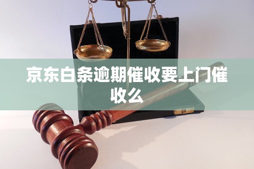 京东白条逾期催收要上门催收么