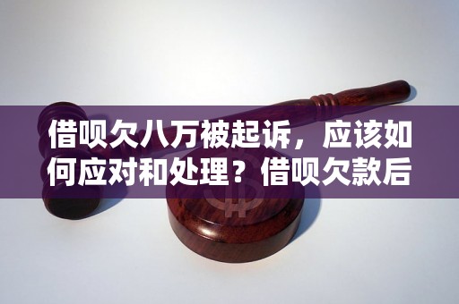 借呗欠八万被起诉，应该如何应对和处理？借呗欠款后果严重吗？