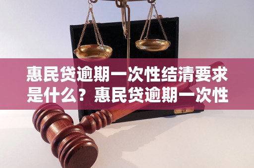 惠民贷逾期一次性结清要求是什么？惠民贷逾期一次性还清流程详解