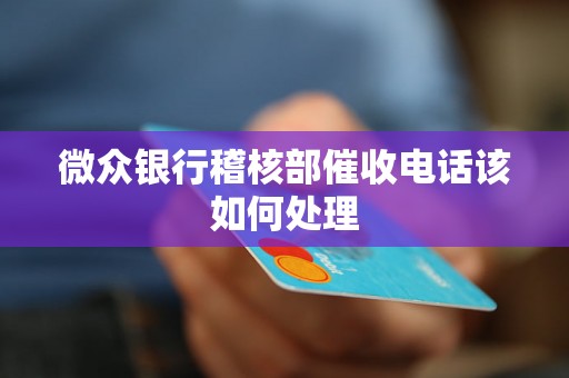 微众银行稽核部催收电话该如何处理