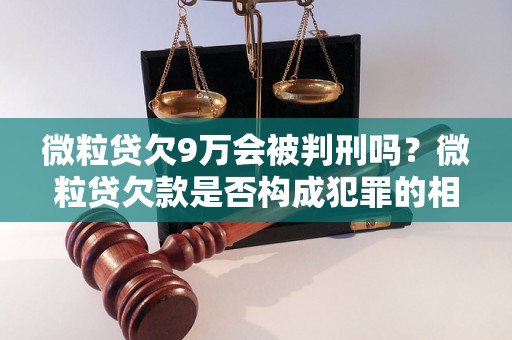 微粒贷欠9万会被判刑吗？微粒贷欠款是否构成犯罪的相关解析