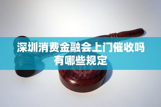 深圳消费金融会上门催收吗有哪些规定