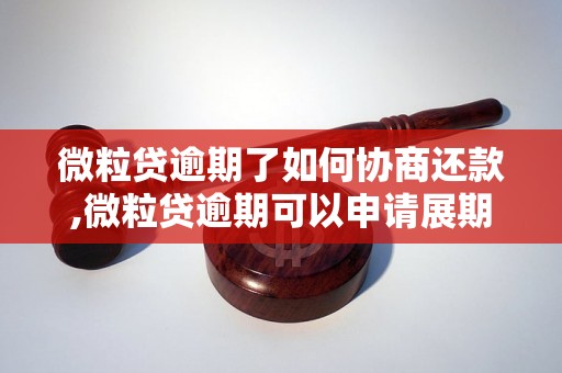 微粒贷逾期了如何协商还款,微粒贷逾期可以申请展期吗