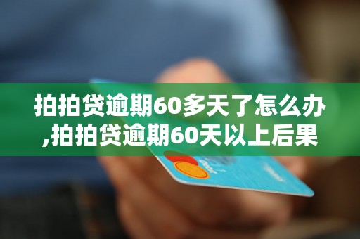 拍拍贷逾期60多天了怎么办,拍拍贷逾期60天以上后果严重吗