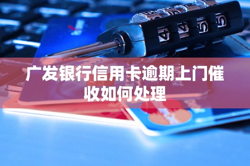 广发银行信用卡逾期上门催收如何处理