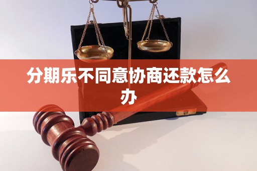 分期乐不同意协商还款怎么办