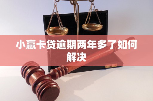 小赢卡贷逾期两年多了如何解决