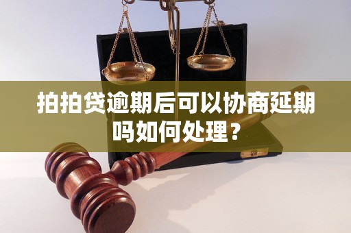 拍拍贷逾期后可以协商延期吗如何处理？