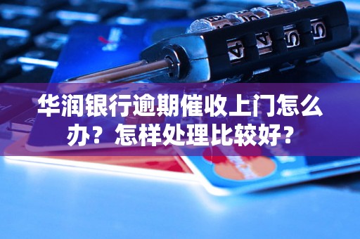 华润银行逾期催收上门怎么办？怎样处理比较好？