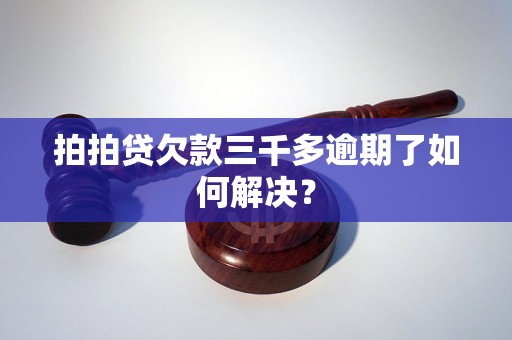 拍拍贷欠款三千多逾期了如何解决？