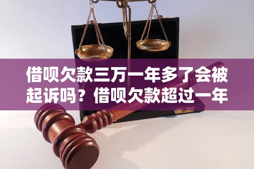 借呗欠款三万一年多了会被起诉吗？借呗欠款超过一年会有什么后果？