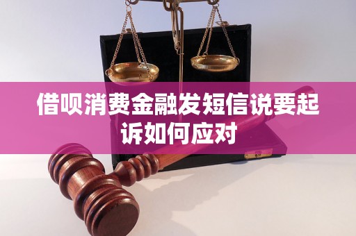 借呗消费金融发短信说要起诉如何应对