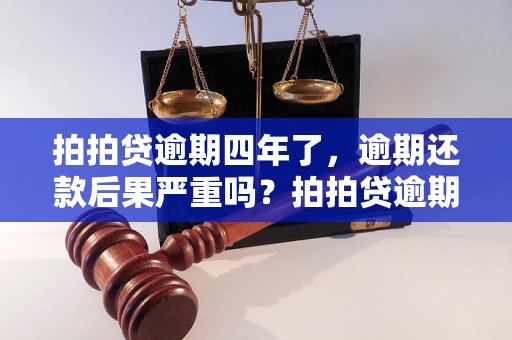 拍拍贷逾期四年了，逾期还款后果严重吗？拍拍贷逾期四年后如何解决？