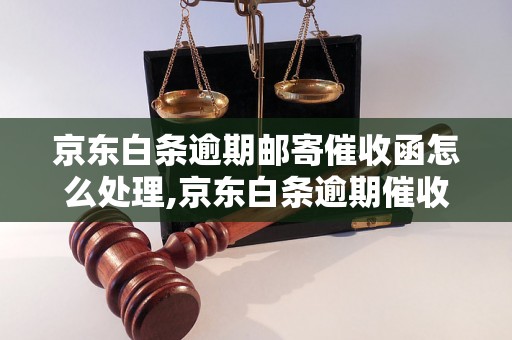 京东白条逾期邮寄催收函怎么处理,京东白条逾期催收信怎么写