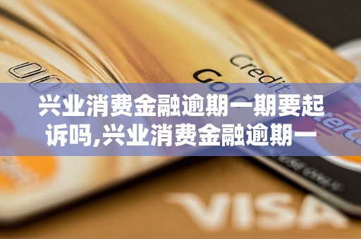 兴业消费金融逾期一期要起诉吗,兴业消费金融逾期一期会有什么后果