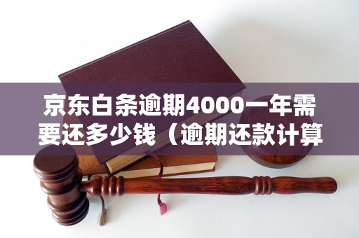 京东白条逾期4000一年需要还多少钱（逾期还款计算公式）