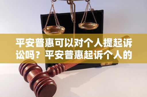 平安普惠可以对个人提起诉讼吗？平安普惠起诉个人的程序和要求