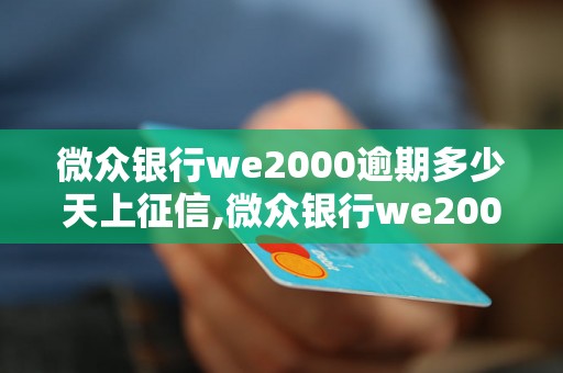 微众银行we2000逾期多少天上征信,微众银行we2000逾期对信用记录的影响