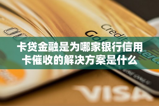 卡贷金融是为哪家银行信用卡催收的解决方案是什么