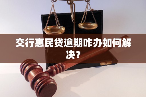 交行惠民贷逾期咋办如何解决？