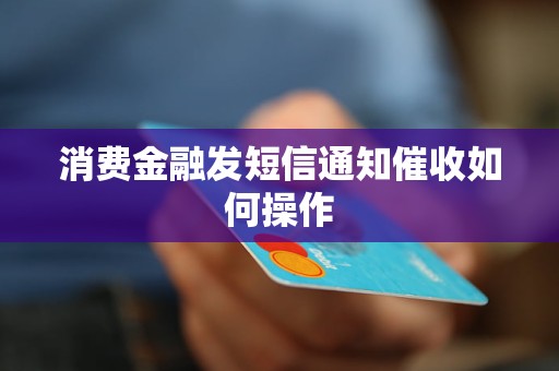 消费金融发短信通知催收如何操作