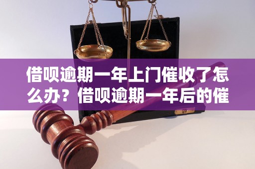 借呗逾期一年上门催收了怎么办？借呗逾期一年后的催收流程