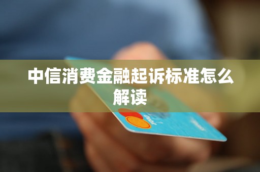 中信消费金融起诉标准怎么解读