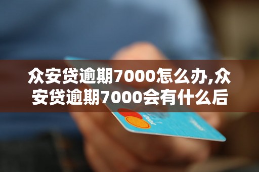 众安贷逾期7000怎么办,众安贷逾期7000会有什么后果