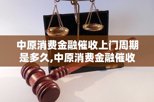 中原消费金融催收上门周期是多久,中原消费金融催收上门时间要求