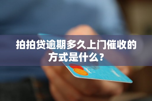 拍拍贷逾期多久上门催收的方式是什么？