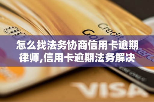 怎么找法务协商信用卡逾期律师,信用卡逾期法务解决方法