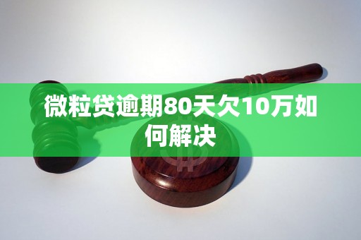 微粒贷逾期80天欠10万如何解决