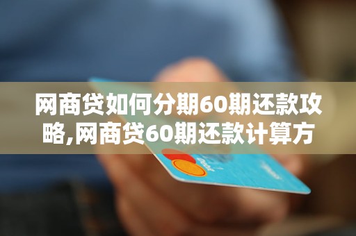 网商贷如何分期60期还款攻略,网商贷60期还款计算方法详解