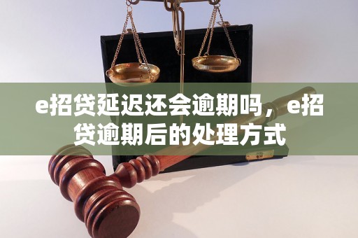 e招贷延迟还会逾期吗，e招贷逾期后的处理方式