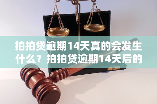 拍拍贷逾期14天真的会发生什么？拍拍贷逾期14天后的后果如何处理？