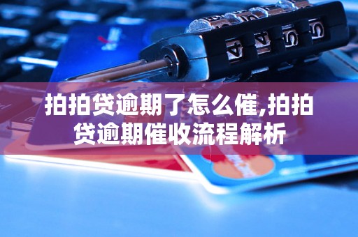 拍拍贷逾期了怎么催,拍拍贷逾期催收流程解析