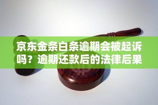 京东金条白条逾期会被起诉吗？逾期还款后的法律后果解析