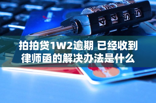 拍拍贷1W2逾期 已经收到律师函的解决办法是什么