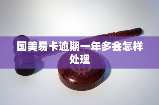 国美易卡逾期一年多会怎样处理