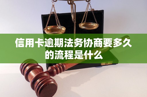 信用卡逾期法务协商要多久的流程是什么