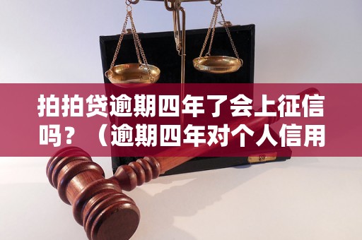 拍拍贷逾期四年了会上征信吗？（逾期四年对个人信用报告的影响）