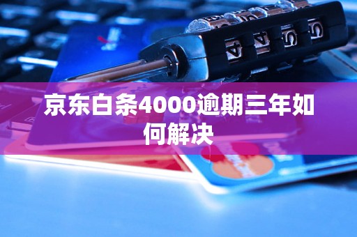 京东白条4000逾期三年如何解决