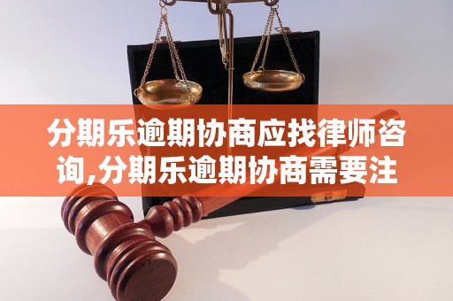 分期乐逾期协商应找律师咨询,分期乐逾期协商需要注意什么