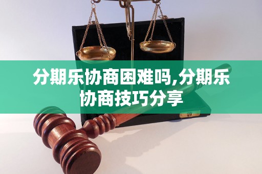 分期乐协商困难吗,分期乐协商技巧分享