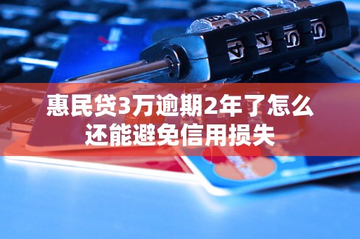 惠民贷3万逾期2年了怎么还能避免信用损失