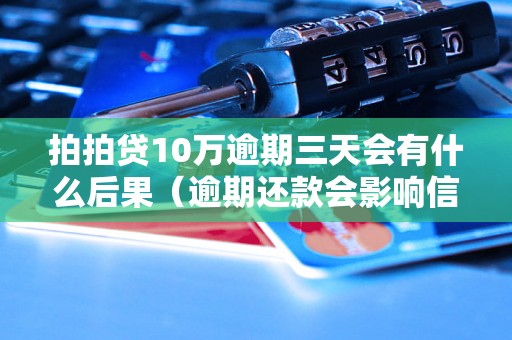 拍拍贷10万逾期三天会有什么后果（逾期还款会影响信用吗）