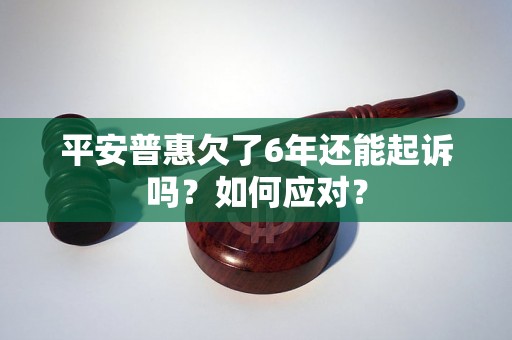 平安普惠欠了6年还能起诉吗？如何应对？