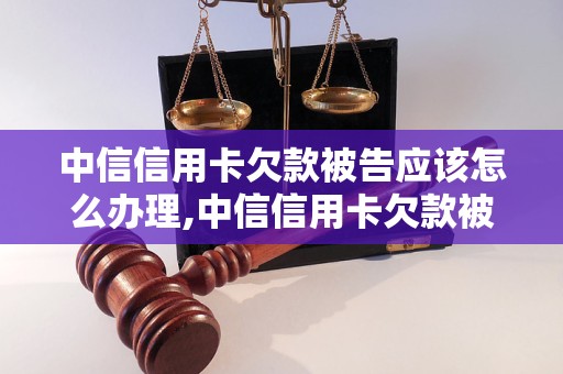 中信信用卡欠款被告应该怎么办理,中信信用卡欠款被告应承担的责任