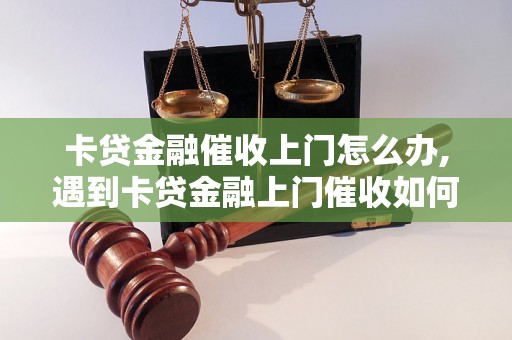 卡贷金融催收上门怎么办,遇到卡贷金融上门催收如何应对