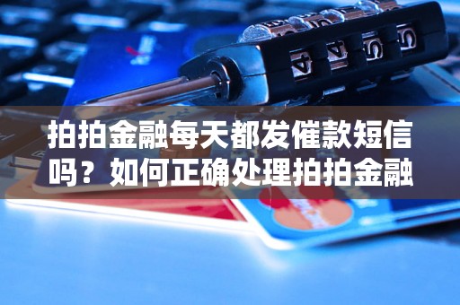 拍拍金融每天都发催款短信吗？如何正确处理拍拍金融的催款信息？